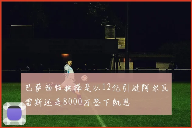 巴萨面临抉择是以12亿引进阿尔瓦雷斯还是8000万签下凯恩
