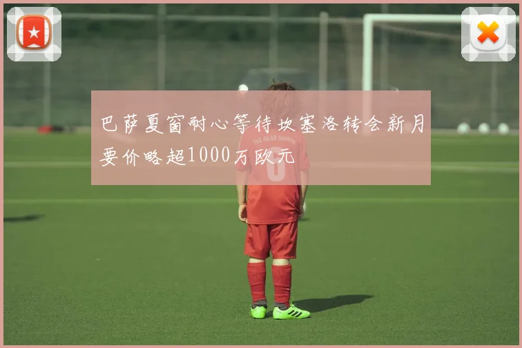 巴萨夏窗耐心等待坎塞洛转会新月要价略超1000万欧元