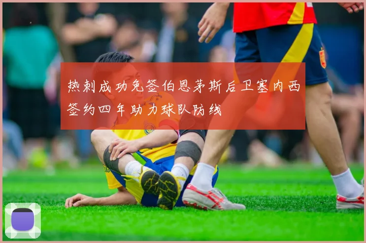 热刺成功免签伯恩茅斯后卫塞内西签约四年助力球队防线