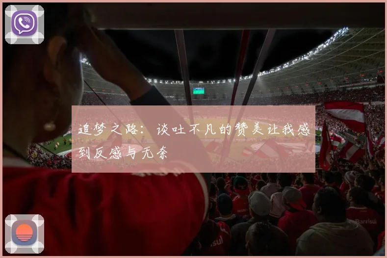追梦之路：谈吐不凡的赞美让我感到反感与无奈