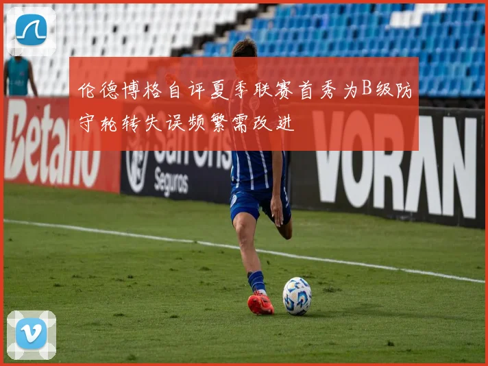 伦德博格自评夏季联赛首秀为B级防守轮转失误频繁需改进