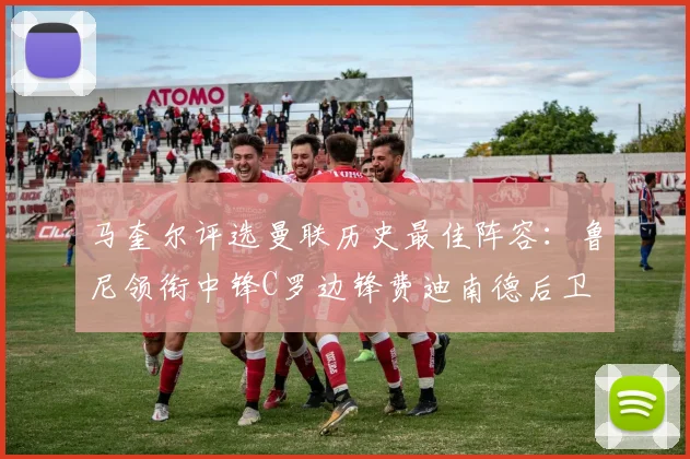 马奎尔评选曼联历史最佳阵容：鲁尼领衔中锋C罗边锋费迪南德后卫