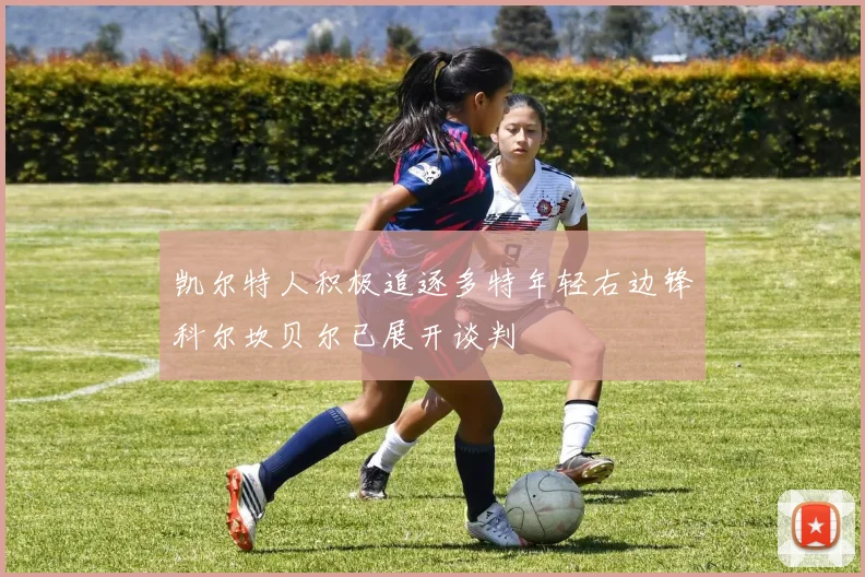 凯尔特人积极追逐多特年轻右边锋科尔坎贝尔已展开谈判