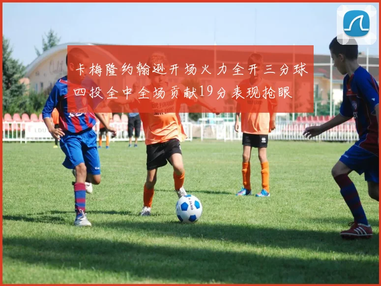 卡梅隆约翰逊开场火力全开三分球四投全中全场贡献19分表现抢眼